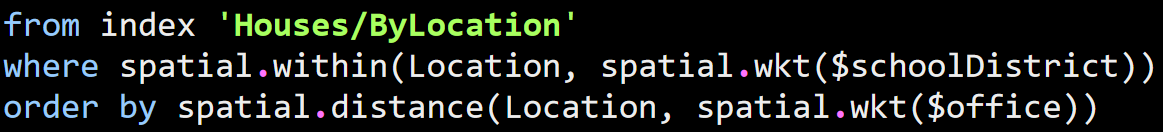 from index 'Houses/ByLocation' where spatial.within(Location, spatial.wkt($schoolDistrict))	order by spatial.distance(Location, spatial.wkt($office))